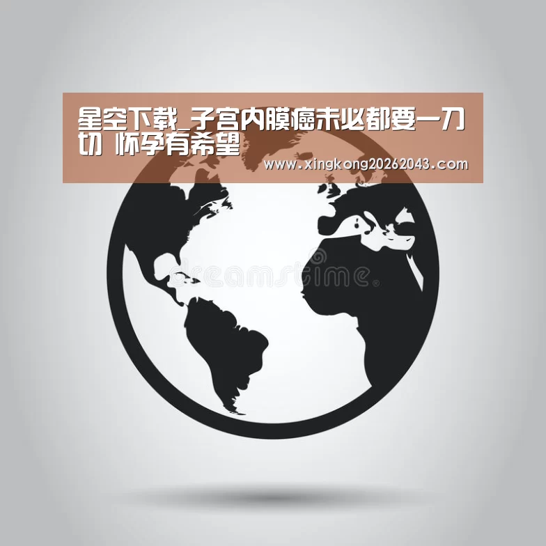 星空下载_子宫内膜癌未必都要一刀切 怀孕有希望(图4) 星空下载