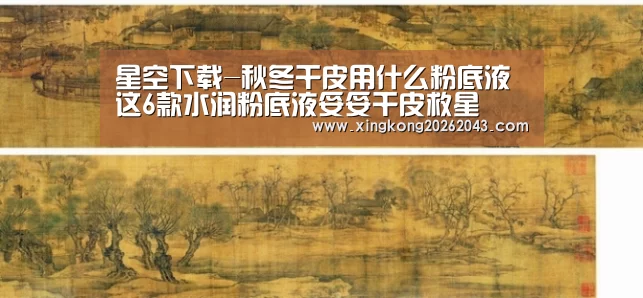 星空下载-秋冬干皮用什么粉底液 这6款水润粉底液妥妥干皮救星(图3) 星空下载