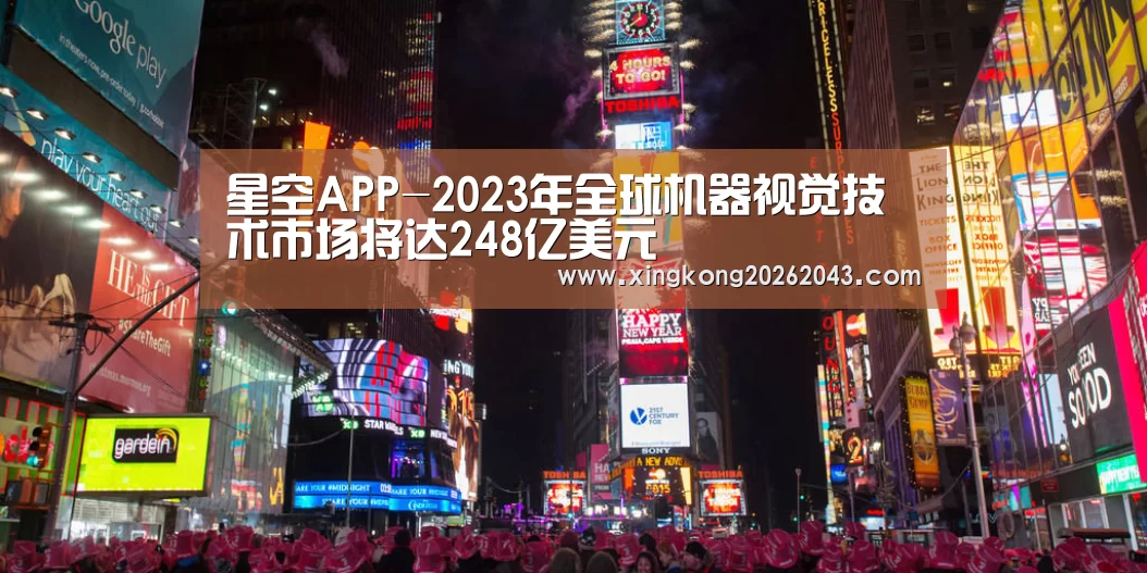 星空APP-2023年全球机器视觉技术市场将达248亿美元(图4) 星空APP