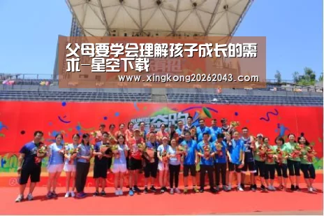 父母要学会理解孩子成长的需求-星空下载(图1) 星空下载